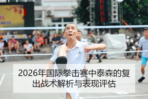 2026年国际拳击赛中泰森的复出战术解析与表现评估