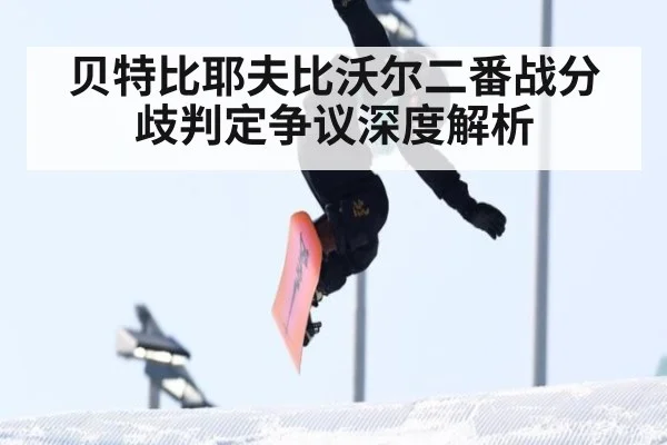 贝特比耶夫比沃尔二番战分歧判定争议深度解析