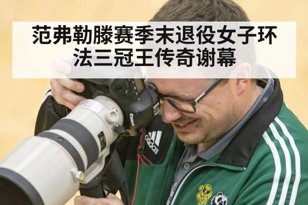 范弗勒滕赛季末退役女子环法三冠王传奇谢幕
